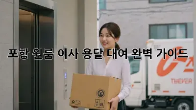 포항 원룸 이사? 용달 대여 완벽 가이드!