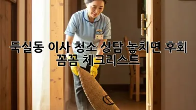 🏡 둑실동 이사 청소 상담, 놓치면 후회! 꼼꼼 체크리스트 ✨